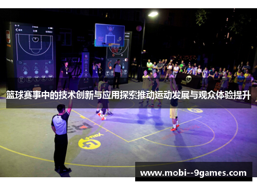 篮球赛事中的技术创新与应用探索推动运动发展与观众体验提升