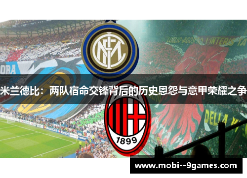 米兰德比:两队宿命交锋背后的历史恩怨与意甲荣耀之争 米兰德比:两队宿命交锋背后的历史恩怨与意甲荣耀之争