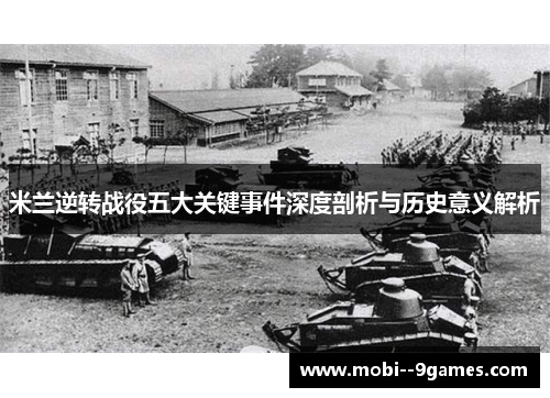 米兰逆转战役五大关键事件深度剖析与历史意义解析 米兰逆转战役五大关键事件深度剖析与历史意义解析