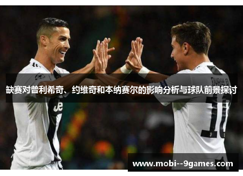 缺赛对普利希奇、约维奇和本纳赛尔的影响分析与球队前景探讨