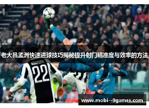 老大吕孟洲快速进球技巧揭秘提升射门精准度与效率的方法