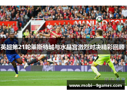 英超第21轮莱斯特城与水晶宫激烈对决精彩回顾 