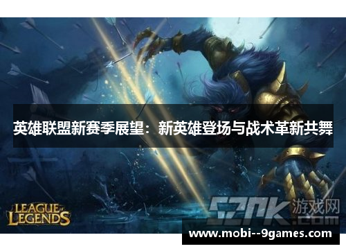 英雄联盟新赛季展望:新英雄登场与战术革新共舞 英雄联盟新赛季展望:新英雄登场与战术革新共舞