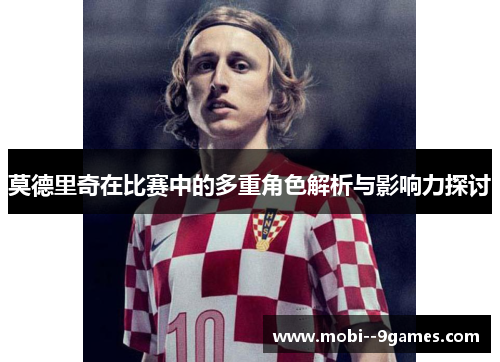莫德里奇在比赛中的多重角色解析与影响力探讨 莫德里奇在比赛中的多重角色解析与影响力探讨