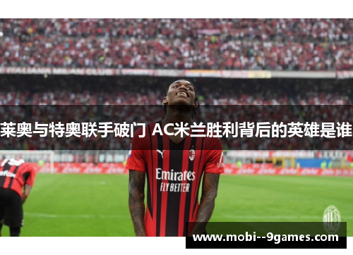 莱奥与特奥联手破门 AC米兰胜利背后的英雄是谁