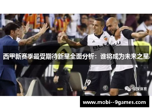 西甲新赛季最受期待新星全面分析：谁将成为未来之星