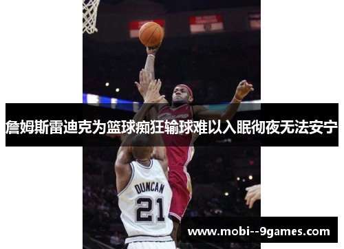 詹姆斯雷迪克为篮球痴狂输球难以入眠彻夜无法安宁 詹姆斯雷迪克为篮球痴狂输球难以入眠彻夜无法安宁