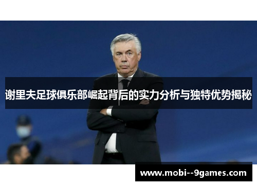 谢里夫足球俱乐部崛起背后的实力分析与独特优势揭秘