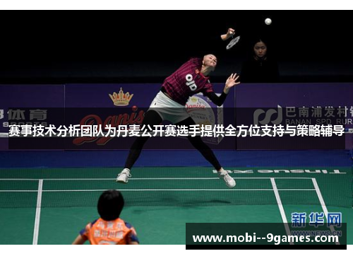 赛事技术分析团队为丹麦公开赛选手提供全方位支持与策略辅导 赛事技术分析团队为丹麦公开赛选手提供全方位支持与策略辅导