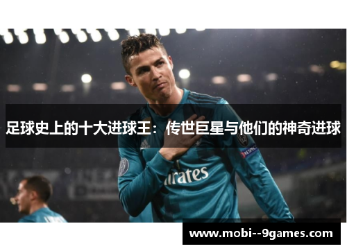 足球史上的十大进球王：传世巨星与他们的神奇进球