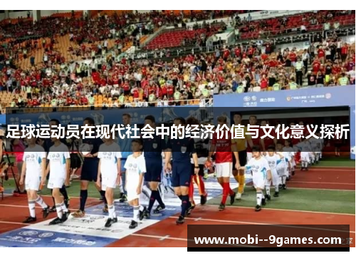 足球运动员在现代社会中的经济价值与文化意义探析 足球运动员在现代社会中的经济价值与文化意义探析
