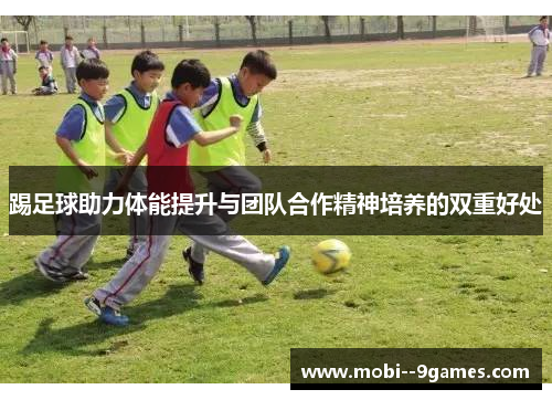 踢足球助力体能提升与团队合作精神培养的双重好处