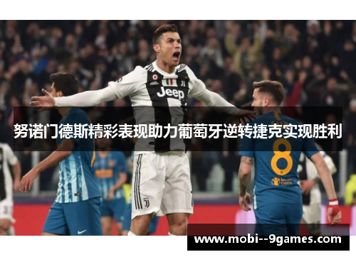 努诺门德斯精彩表现助力葡萄牙逆转捷克实现胜利 努诺门德斯精彩表现助力葡萄牙逆转捷克实现胜利