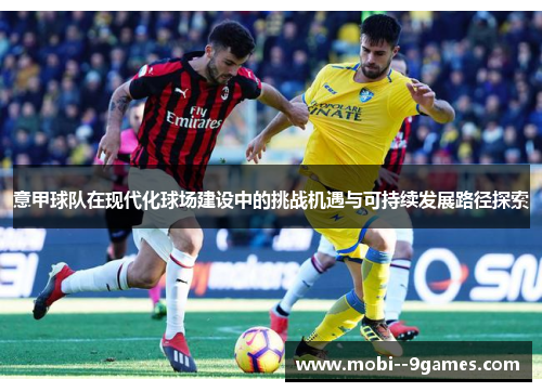 意甲球队在现代化球场建设中的挑战机遇与可持续发展路径探索