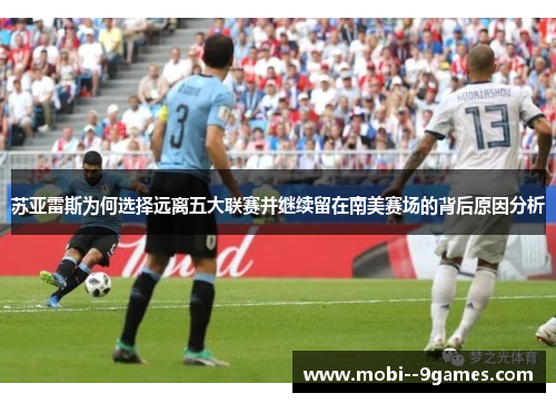 苏亚雷斯为何选择远离五大联赛并继续留在南美赛场的背后原因分析 苏亚雷斯为何选择远离五大联赛并继续留在南美赛场的背后原因分析