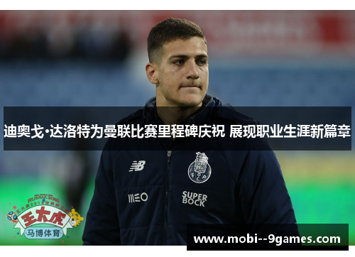 迪奥戈·达洛特为曼联比赛里程碑庆祝 展现职业生涯新篇章 迪奥戈·达洛特为曼联比赛里程碑庆祝 展现职业生涯新篇章
