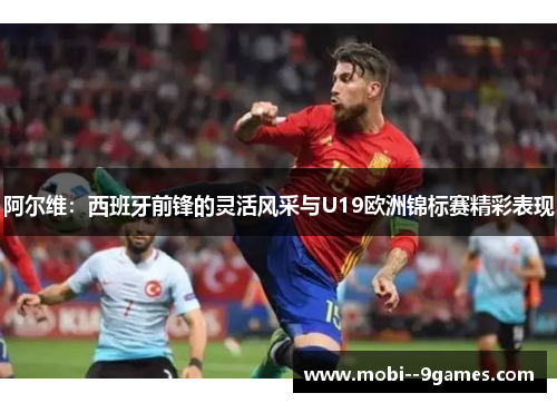 阿尔维：西班牙前锋的灵活风采与U19欧洲锦标赛精彩表现