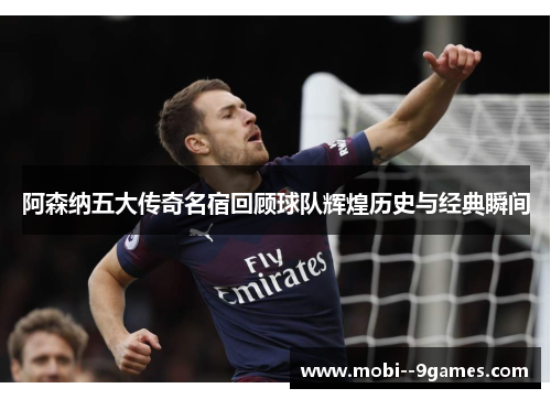 阿森纳五大传奇名宿回顾球队辉煌历史与经典瞬间 阿森纳五大传奇名宿回顾球队辉煌历史与经典瞬间