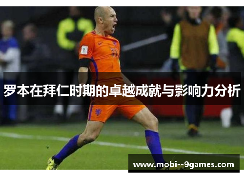 罗本在拜仁时期的卓越成就与影响力分析 罗本在拜仁时期的卓越成就与影响力分析