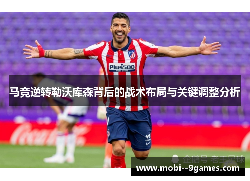 马竞逆转勒沃库森背后的战术布局与关键调整分析 马竞逆转勒沃库森背后的战术布局与关键调整分析