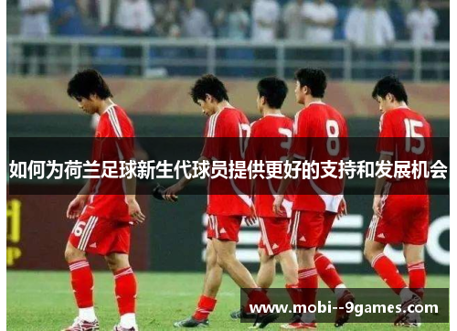 如何为荷兰足球新生代球员提供更好的支持和发展机会