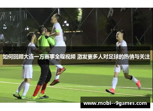 如何回顾大连一方赛事全程视频 激发更多人对足球的热情与关注