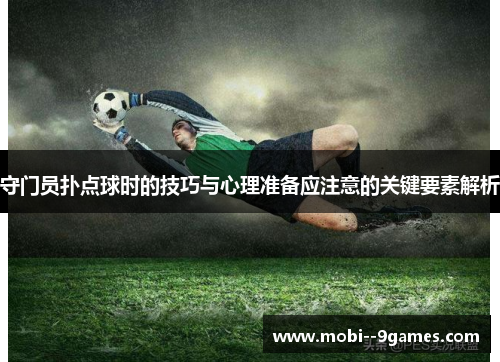 守门员扑点球时的技巧与心理准备应注意的关键要素解析 守门员扑点球时的技巧与心理准备应注意的关键要素解析