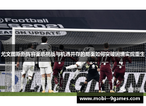 尤文图斯新阵容面临挑战与机遇并存的局面如何突破困境实现重生 尤文图斯新阵容面临挑战与机遇并存的局面如何突破困境实现重生