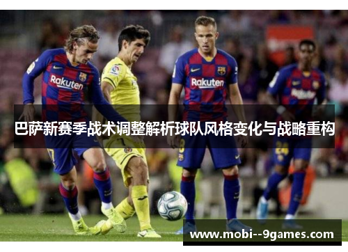 巴萨新赛季战术调整解析球队风格变化与战略重构 巴萨新赛季战术调整解析球队风格变化与战略重构