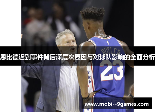 恩比德迟到事件背后深层次原因与对球队影响的全面分析 恩比德迟到事件背后深层次原因与对球队影响的全面分析