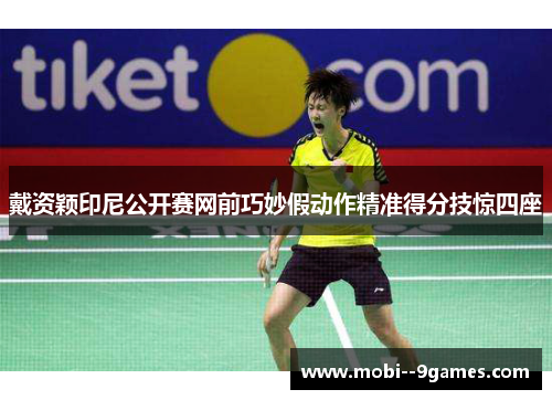 戴资颖印尼公开赛网前巧妙假动作精准得分技惊四座 戴资颖印尼公开赛网前巧妙假动作精准得分技惊四座