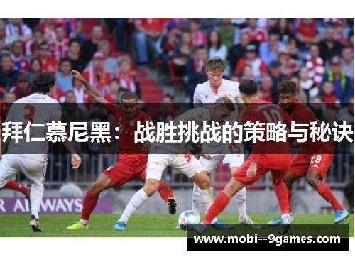 拜仁慕尼黑:战胜挑战的策略与秘诀 拜仁慕尼黑:战胜挑战的策略与秘诀