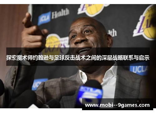 探索魔术师约翰逊与足球反击战术之间的深层战略联系与启示