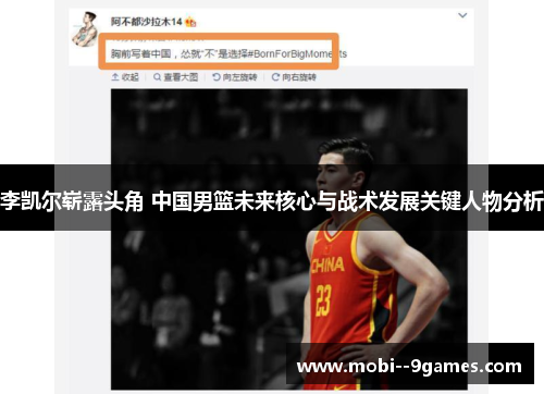 李凯尔崭露头角 中国男篮未来核心与战术发展关键人物分析 李凯尔崭露头角 中国男篮未来核心与战术发展关键人物分析