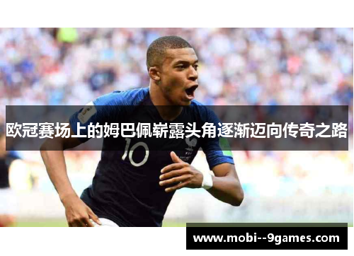 欧冠赛场上的姆巴佩崭露头角逐渐迈向传奇之路