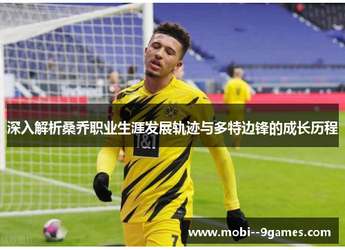深入解析桑乔职业生涯发展轨迹与多特边锋的成长历程 深入解析桑乔职业生涯发展轨迹与多特边锋的成长历程