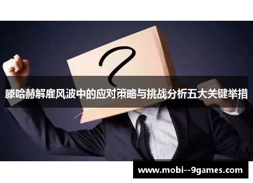 滕哈赫解雇风波中的应对策略与挑战分析五大关键举措