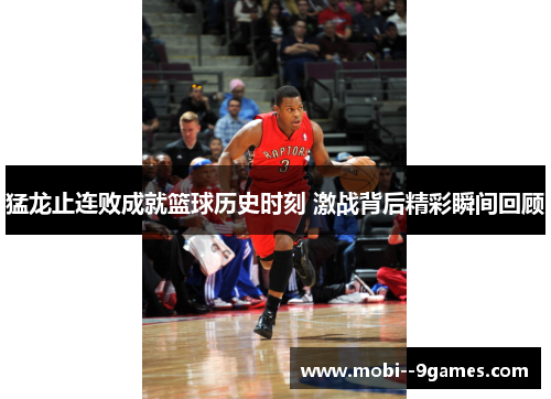 猛龙止连败成就篮球历史时刻 激战背后精彩瞬间回顾 猛龙止连败成就篮球历史时刻 激战背后精彩瞬间回顾