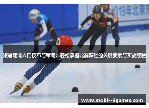 短道速滑入门技巧与策略：轻松掌握比赛获胜的关键要素与实战经验