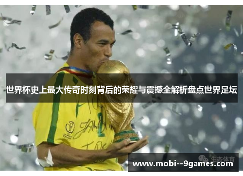 世界杯史上最大传奇时刻背后的荣耀与震撼全解析盘点世界足坛 世界杯史上最大传奇时刻背后的荣耀与震撼全解析盘点世界足坛