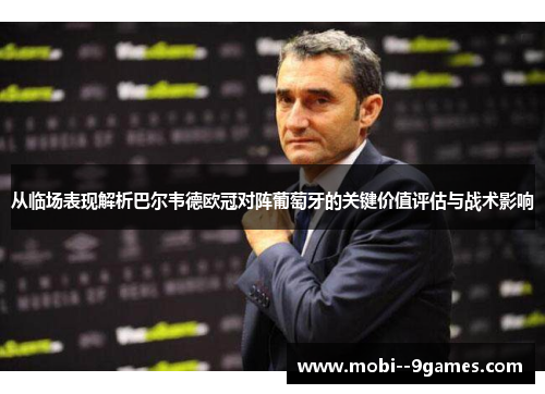 从临场表现解析巴尔韦德欧冠对阵葡萄牙的关键价值评估与战术影响