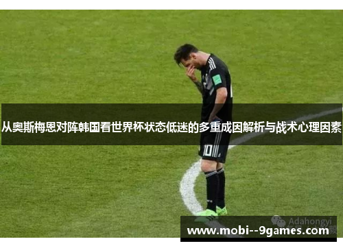 从奥斯梅恩对阵韩国看世界杯状态低迷的多重成因解析与战术心理因素 从奥斯梅恩对阵韩国看世界杯状态低迷的多重成因解析与战术心理因素