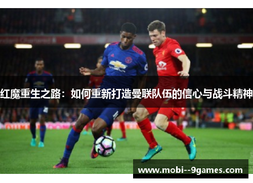 红魔重生之路：如何重新打造曼联队伍的信心与战斗精神