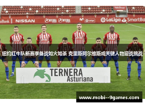 纽约红牛队新赛季备战如火如荼 克里斯阿尔维斯成关键人物迎战挑战 纽约红牛队新赛季备战如火如荼 克里斯阿尔维斯成关键人物迎战挑战