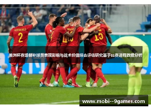 美洲杯赛场替补球员表现影响与战术价值综合评估研究基于比赛进程数据分析 美洲杯赛场替补球员表现影响与战术价值综合评估研究基于比赛进程数据分析