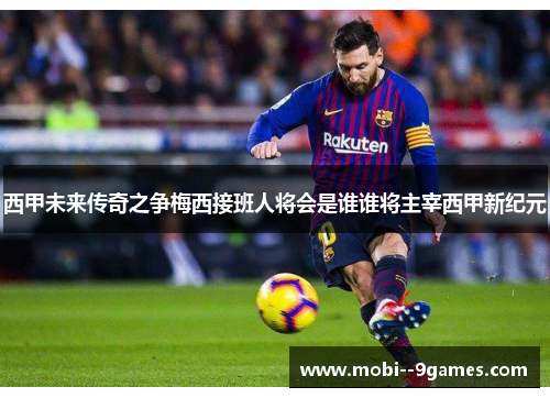 西甲未来传奇之争梅西接班人将会是谁谁将主宰西甲新纪元