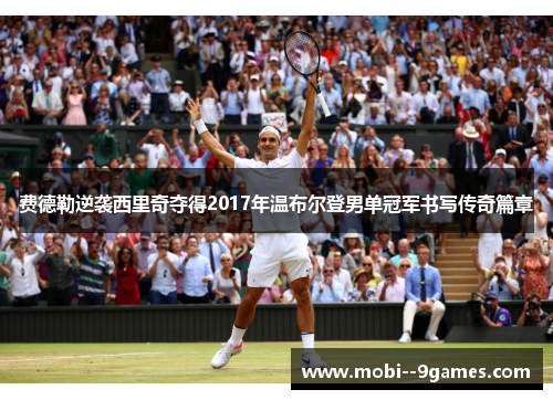 费德勒逆袭西里奇夺得2017年温布尔登男单冠军书写传奇篇章 费德勒逆袭西里奇夺得2017年温布尔登男单冠军书写传奇篇章