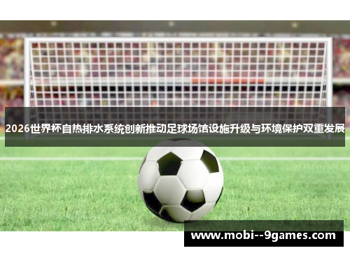 2026世界杯自热排水系统创新推动足球场馆设施升级与环境保护双重发展 2026世界杯自热排水系统创新推动足球场馆设施升级与环境保护双重发展