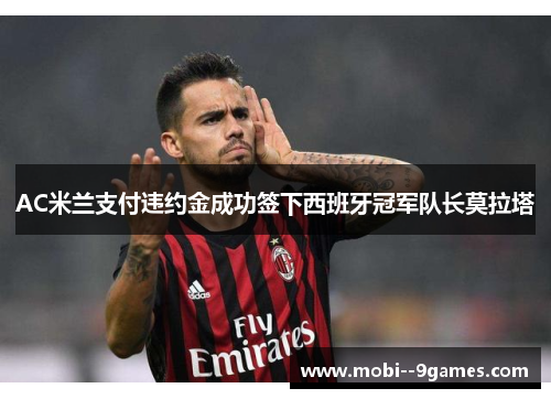 AC米兰支付违约金成功签下西班牙冠军队长莫拉塔 AC米兰支付违约金成功签下西班牙冠军队长莫拉塔