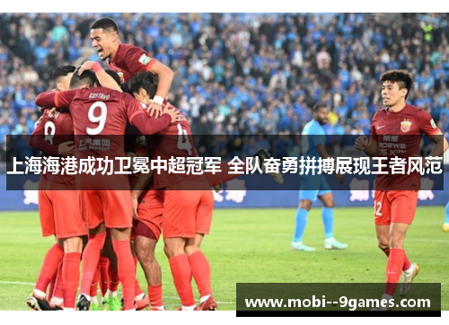 上海海港成功卫冕中超冠军 全队奋勇拼搏展现王者风范 上海海港成功卫冕中超冠军 全队奋勇拼搏展现王者风范